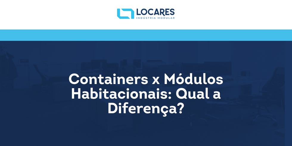 Containers x Módulos Habitacionais: Qual a Diferença?