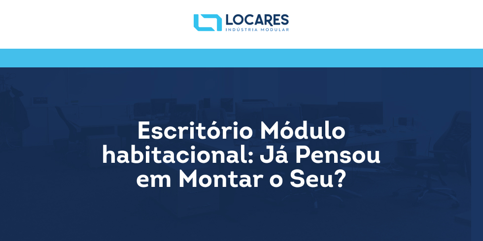 Escritório Módulo Habitacional: Já Pensou em Montar o Seu?