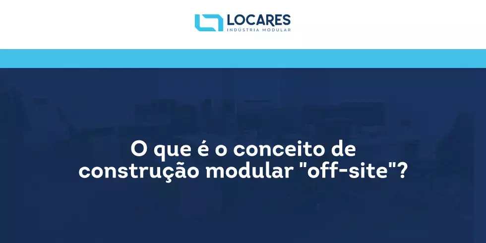 O Que é o Conceito de Construção Modular “Off-site”?